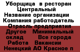 Уборщица. в ресторан Центральный › Название организации ­ Компания-работодатель › Отрасль предприятия ­ Другое › Минимальный оклад ­ 1 - Все города Работа » Вакансии   . Ненецкий АО,Красное п.